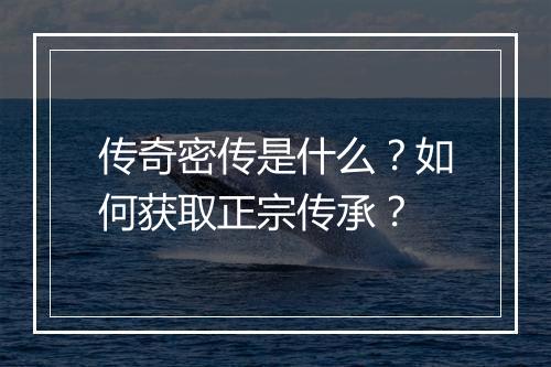 传奇密传是什么?如何获取正宗传承?