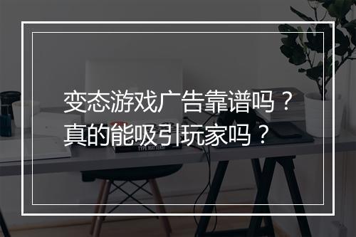 变态游戏广告靠谱吗?真的能吸引玩家吗?