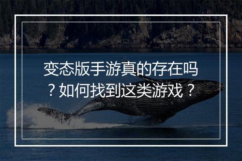 变态版手游真的存在吗?如何找到这类游戏?