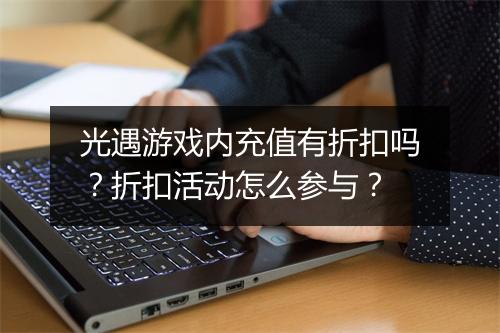 光遇游戏内充值有折扣吗？折扣活动怎么参与？