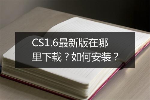 CS1.6最新版在哪里下载?如何安装?