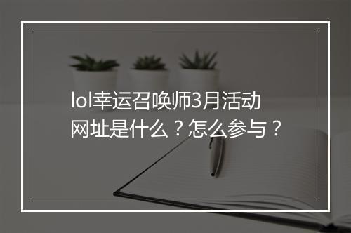 lol幸运召唤师3月活动网址是什么？怎么参与？