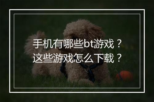 手机有哪些bt游戏？这些游戏怎么下载？
