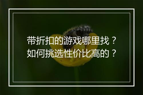 带折扣的游戏哪里找？如何挑选性价比高的？