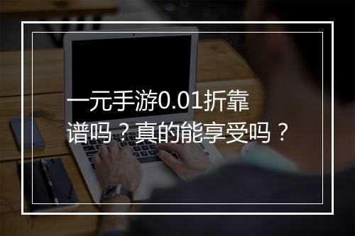 一元手游0.01折靠谱吗？真的能享受吗？