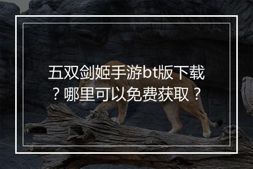 五双剑姬手游bt版下载?哪里可以免费获取?