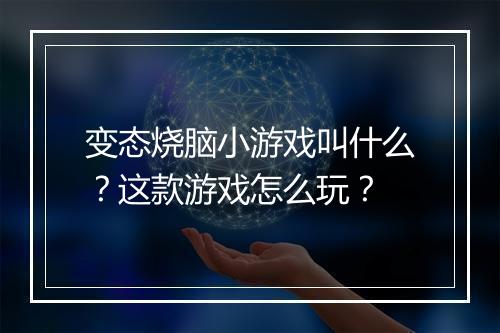 变态烧脑小游戏叫什么？这款游戏怎么玩？