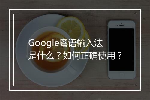 Google粤语输入法是什么?如何正确使用?