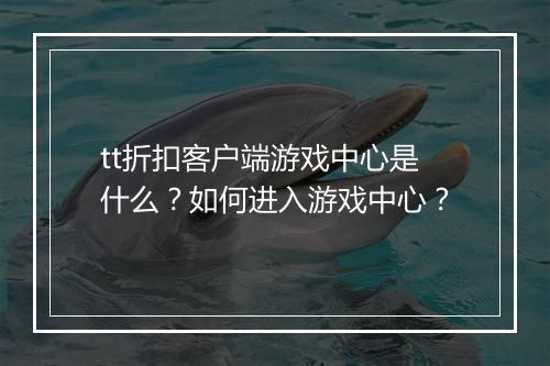 tt折扣客户端游戏中心是什么?如何进入游戏中心?