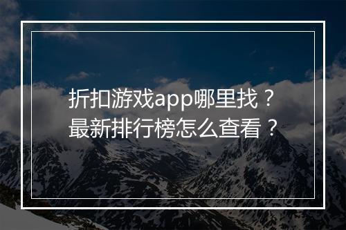 折扣游戏app哪里找？最新排行榜怎么查看？