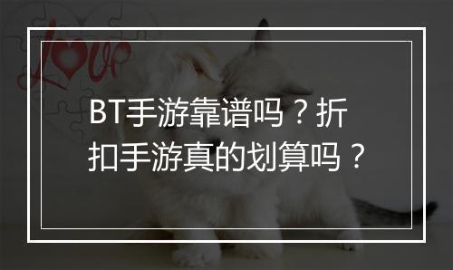 BT手游靠谱吗？折扣手游真的划算吗？