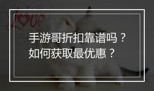 手游哥折扣靠谱吗?如何获取最优惠?