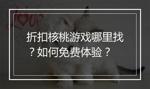 折扣核桃游戏哪里找？如何免费体验？