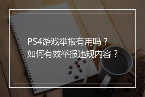 PS4游戏举报有用吗？如何有效举报违规内容？