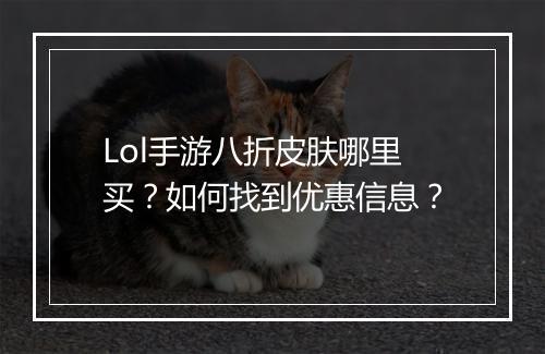 Lol手游八折皮肤哪里买？如何找到优惠信息？