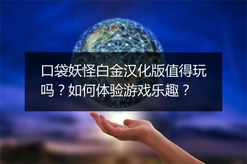 口袋妖怪白金汉化版值得玩吗？如何体验游戏乐趣？