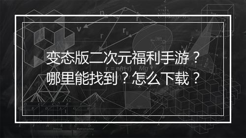 变态版二次元福利手游?哪里能找到?怎么下载?