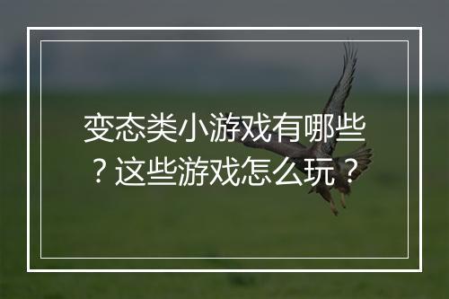 变态类小游戏有哪些？这些游戏怎么玩？
