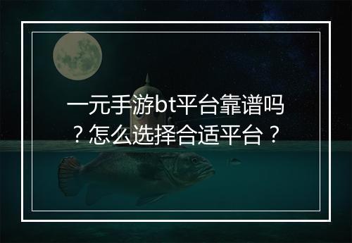 一元手游bt平台靠谱吗？怎么选择合适平台？