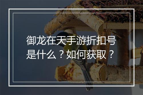 御龙在天手游折扣号是什么？如何获取？
