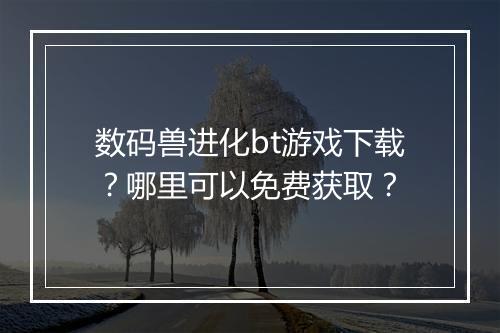 数码兽进化bt游戏下载?哪里可以免费获取?