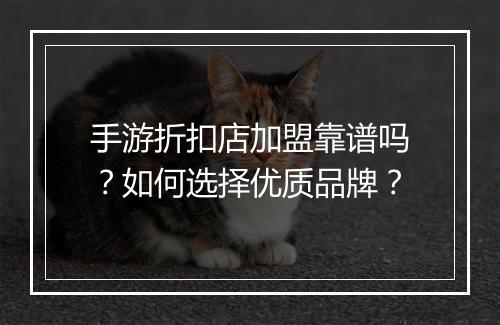 手游折扣店加盟靠谱吗？如何选择优质品牌？
