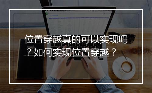位置穿越真的可以实现吗？如何实现位置穿越？