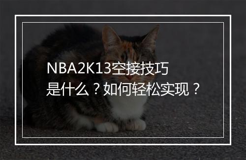 NBA2K13空接技巧是什么?如何轻松实现?
