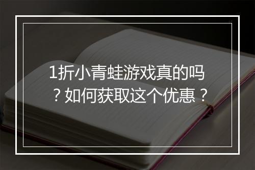 1折小青蛙游戏真的吗？如何获取这个优惠？