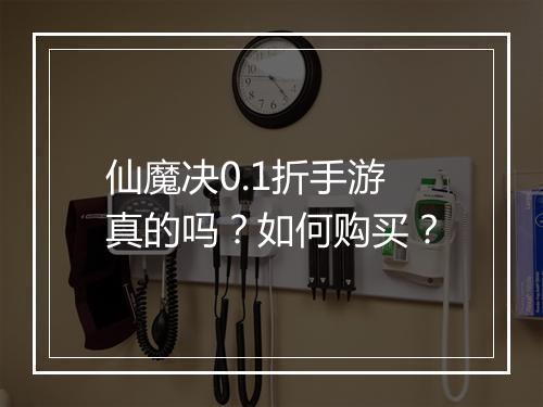 仙魔决0.1折手游真的吗？如何购买？