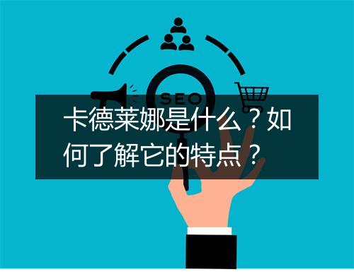 卡德莱娜是什么？如何了解它的特点？