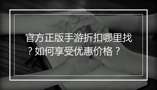 官方正版手游折扣哪里找?如何享受优惠价格?