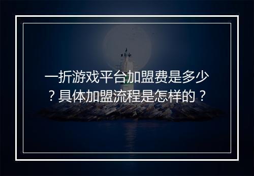 一折游戏平台加盟费是多少？具体加盟流程是怎样的？