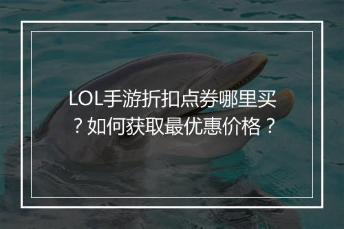LOL手游折扣点券哪里买？如何获取最优惠价格？