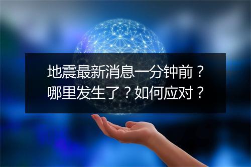 地震最新消息一分钟前？哪里发生了？如何应对？