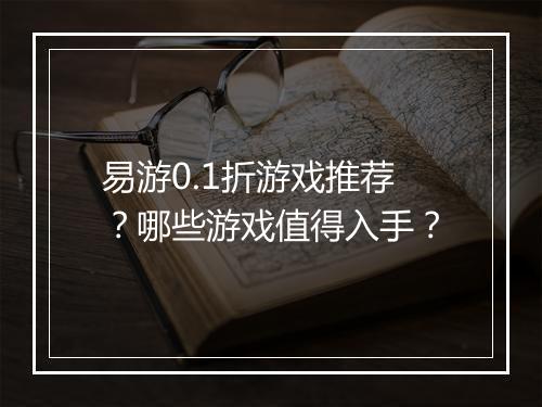 易游0.1折游戏推荐?哪些游戏值得入手?