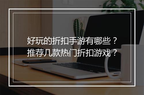 好玩的折扣手游有哪些?推荐几款热门折扣游戏?
