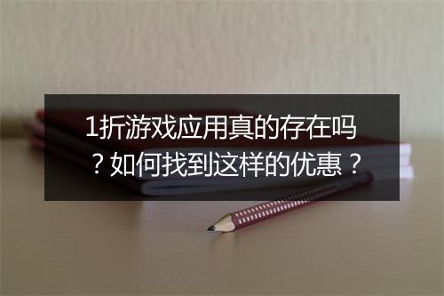 1折游戏应用真的存在吗？如何找到这样的优惠？