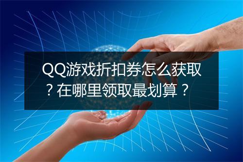 QQ游戏折扣券怎么获取？在哪里领取最划算？