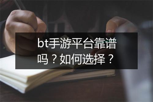 bt手游平台靠谱吗？如何选择？