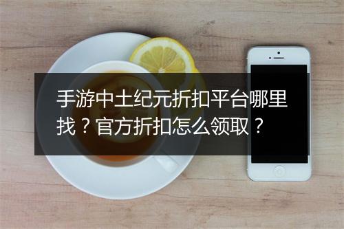 手游中土纪元折扣平台哪里找?官方折扣怎么领取?