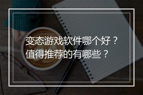 变态游戏软件哪个好？值得推荐的有哪些？