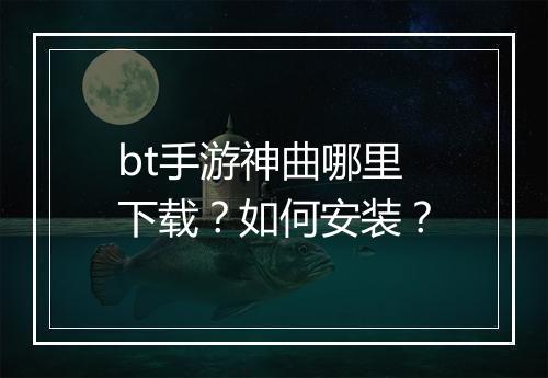 bt手游神曲哪里下载？如何安装？