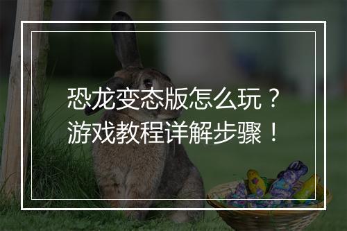 恐龙变态版怎么玩？游戏教程详解步骤！