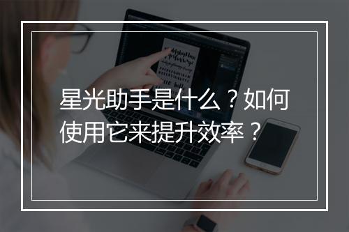 星光助手是什么?如何使用它来提升效率?