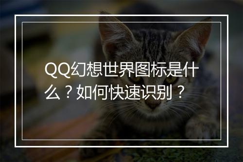 QQ幻想世界图标是什么？如何快速识别？