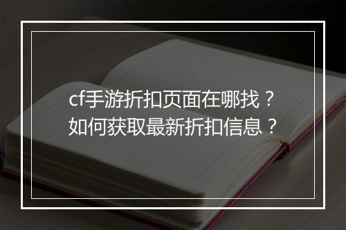 cf手游折扣页面在哪找?如何获取最新折扣信息?