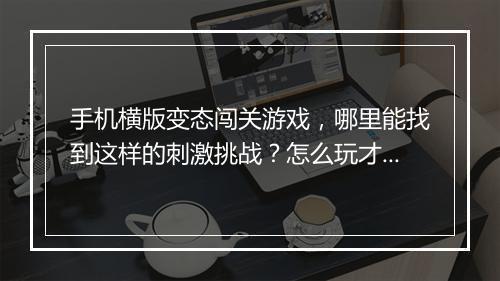 手机横版变态闯关游戏，哪里能找到这样的刺激挑战？怎么玩才能通关？
