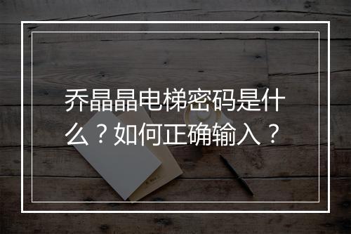 乔晶晶电梯密码是什么？如何正确输入？