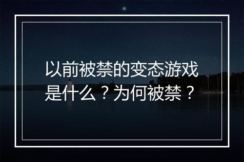 以前被禁的变态游戏是什么？为何被禁？